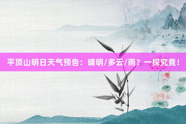 平顶山明日天气预告：晴明/多云/雨？一探究竟！